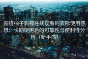 围绕柚子影视在线观看的实际使用感想：长期使用后的可靠性与便利性分析（新手向）