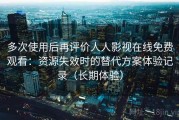 多次使用后再评价人人影视在线免费观看：资源失效时的替代方案体验记录（长期体验）