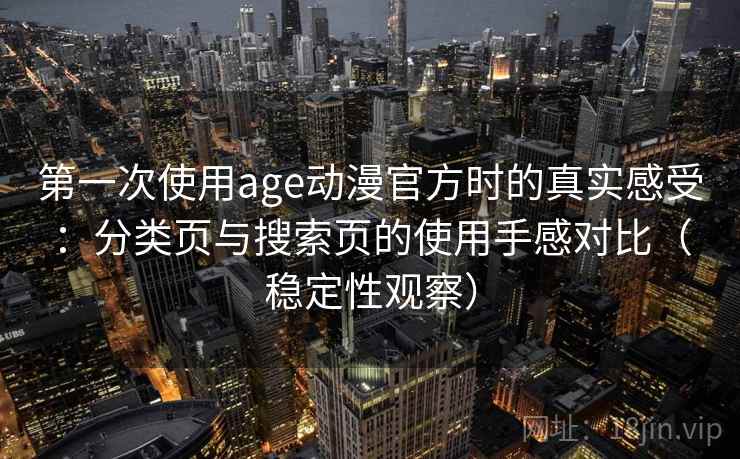 第一次使用age动漫官方时的真实感受：分类页与搜索页的使用手感对比（稳定性观察）