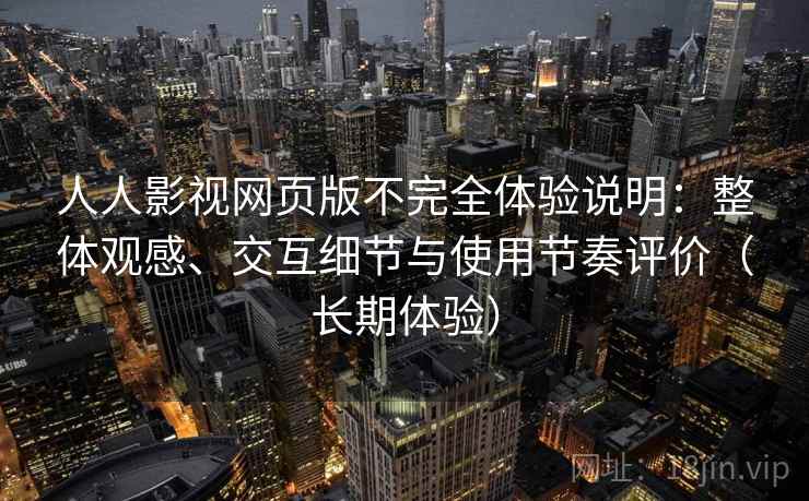 人人影视网页版不完全体验说明：整体观感、交互细节与使用节奏评价（长期体验）