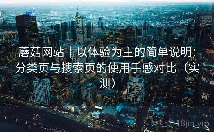 蘑菇网站|以体验为主的简单说明:分类页与搜索页的使用手感对比(实测) 蘑菇网站|以体验为主的简单说明:分类页与搜索页的使用手感对比(实测)