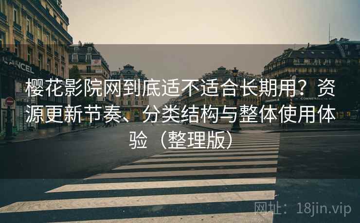 樱花影院网到底适不适合长期用？资源更新节奏、分类结构与整体使用体验（整理版）