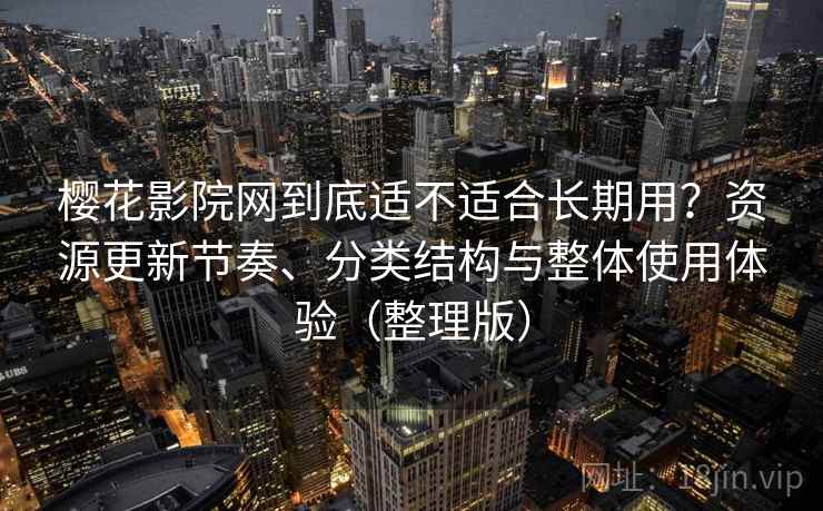 樱花影院网到底适不适合长期用？资源更新节奏、分类结构与整体使用体验（整理版）