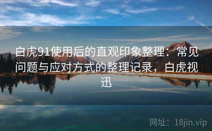 白虎91使用后的直观印象整理：常见问题与应对方式的整理记录，白虎视迅