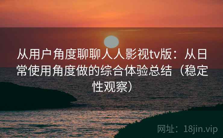 从用户角度聊聊人人影视tv版:从日常使用角度做的综合体验总结(稳定性观察) 从用户角度聊聊人人影视tv版:从日常使用角度做的综合体验总结(稳定性观察)