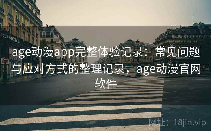 age动漫app完整体验记录：常见问题与应对方式的整理记录，age动漫官网软件