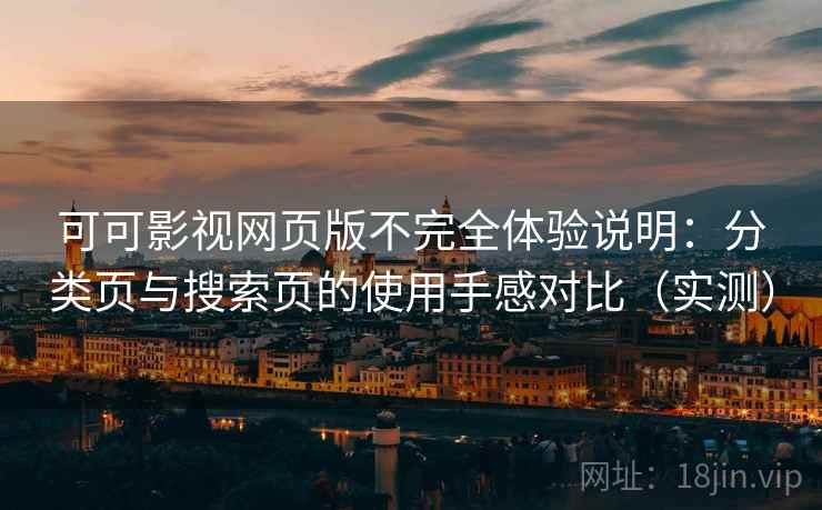 可可影视网页版不完全体验说明：分类页与搜索页的使用手感对比（实测）