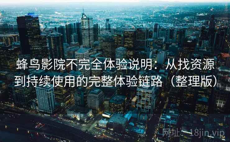 蜂鸟影院不完全体验说明：从找资源到持续使用的完整体验链路（整理版）