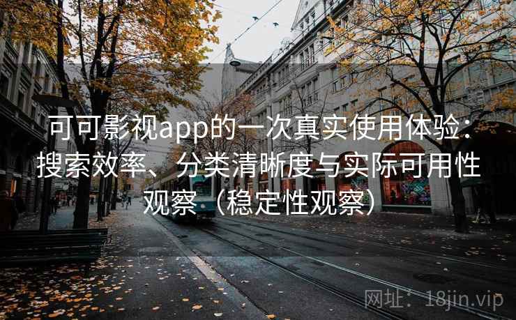 可可影视app的一次真实使用体验：搜索效率、分类清晰度与实际可用性观察（稳定性观察）
