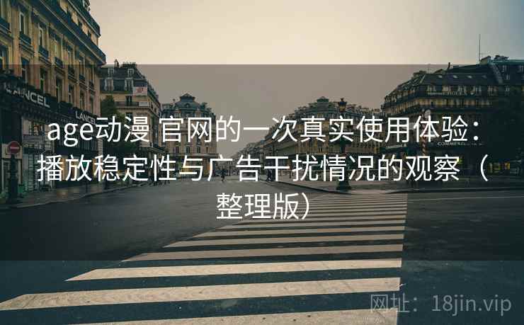 age动漫 官网的一次真实使用体验：播放稳定性与广告干扰情况的观察（整理版）