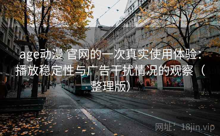 age动漫 官网的一次真实使用体验：播放稳定性与广告干扰情况的观察（整理版）