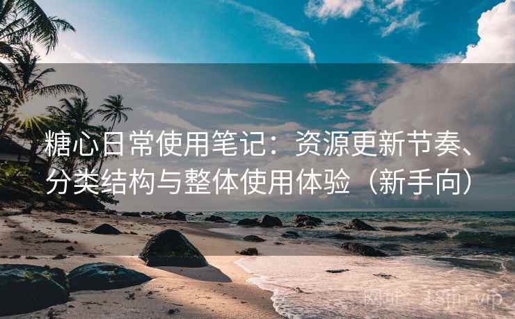 糖心日常使用笔记：资源更新节奏、分类结构与整体使用体验（新手向）
