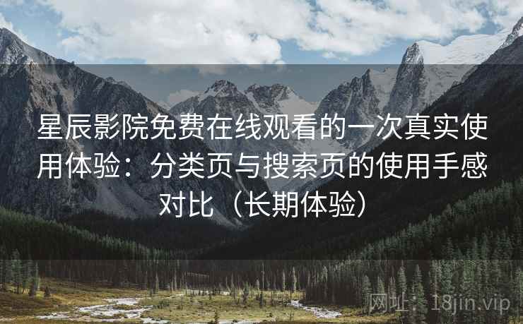 星辰影院免费在线观看的一次真实使用体验：分类页与搜索页的使用手感对比（长期体验）