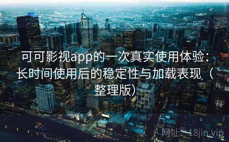 可可影视app的一次真实使用体验：长时间使用后的稳定性与加载表现（整理版）