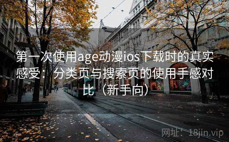 第一次使用age动漫ios下载时的真实感受:分类页与搜索页的使用手感对比(新手向) 第一次使用age动漫ios下载时的真实感受:分类页与搜索页的使用手感对比(新手向)