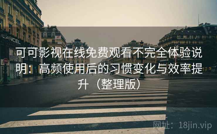 可可影视在线免费观看不完全体验说明：高频使用后的习惯变化与效率提升（整理版）