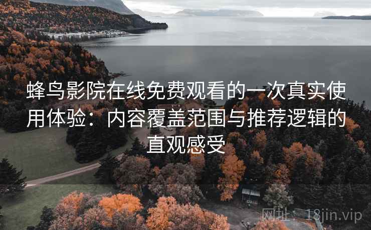 蜂鸟影院在线免费观看的一次真实使用体验:内容覆盖范围与推荐逻辑的直观感受 蜂鸟影院在线免费观看的一次真实使用体验:内容覆盖范围与推荐逻辑的直观感受