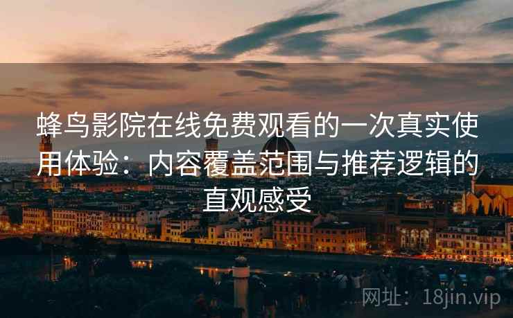 蜂鸟影院在线免费观看的一次真实使用体验:内容覆盖范围与推荐逻辑的直观感受 蜂鸟影院在线免费观看的一次真实使用体验:内容覆盖范围与推荐逻辑的直观感受