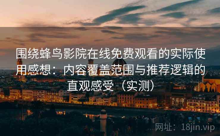 围绕蜂鸟影院在线免费观看的实际使用感想:内容覆盖范围与推荐逻辑的直观感受(实测) 围绕蜂鸟影院在线免费观看的实际使用感想:内容覆盖范围与推荐逻辑的直观感受(实测)