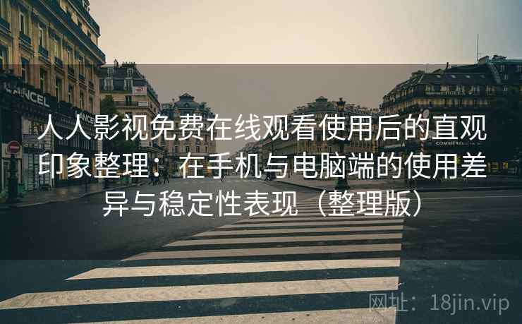 人人影视免费在线观看使用后的直观印象整理:在手机与电脑端的使用差异与稳定性表现(整理版) 人人影视免费在线观看使用后的直观印象整理:在手机与电脑端的使用差异与稳定性表现(整理版)