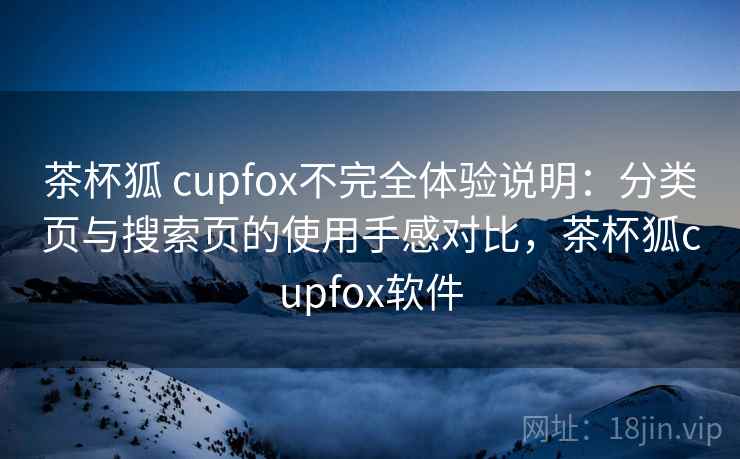 茶杯狐 cupfox不完全体验说明:分类页与搜索页的使用手感对比,茶杯狐cupfox软件 茶杯狐 cupfox不完全体验说明:分类页与搜索页的使用手感对比,茶杯狐cupfox软件