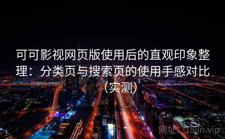 可可影视网页版使用后的直观印象整理:分类页与搜索页的使用手感对比(实测) 可可影视网页版使用后的直观印象整理:分类页与搜索页的使用手感对比(实测)