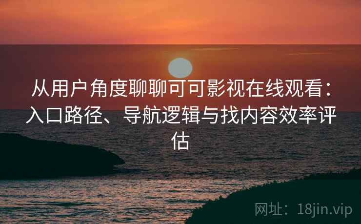 从用户角度聊聊可可影视在线观看:入口路径、导航逻辑与找内容效率评估 从用户角度聊聊可可影视在线观看:入口路径、导航逻辑与找内容效率评估