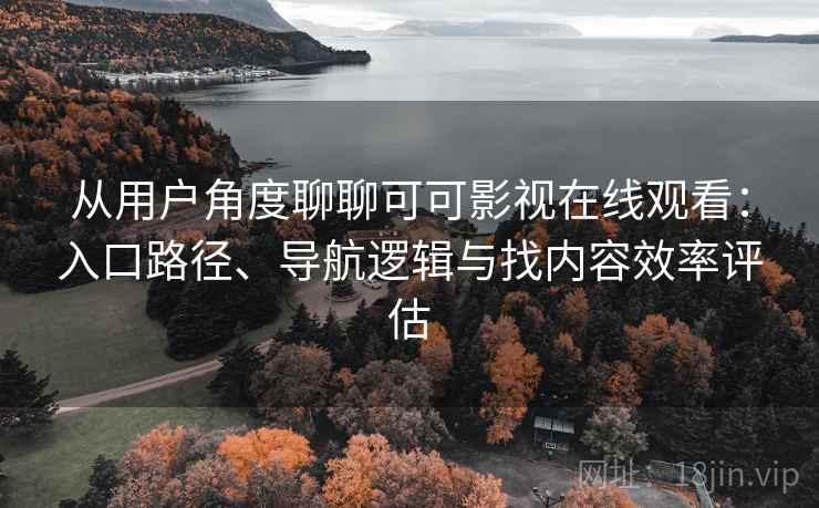 从用户角度聊聊可可影视在线观看:入口路径、导航逻辑与找内容效率评估 从用户角度聊聊可可影视在线观看:入口路径、导航逻辑与找内容效率评估