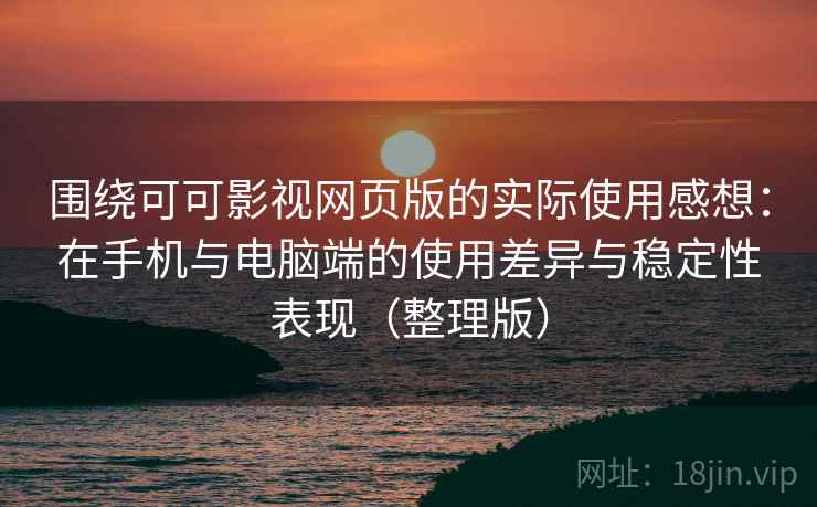 围绕可可影视网页版的实际使用感想:在手机与电脑端的使用差异与稳定性表现(整理版) 围绕可可影视网页版的实际使用感想:在手机与电脑端的使用差异与稳定性表现(整理版)