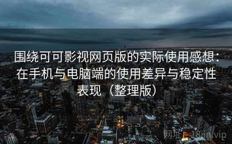 围绕可可影视网页版的实际使用感想:在手机与电脑端的使用差异与稳定性表现(整理版) 围绕可可影视网页版的实际使用感想:在手机与电脑端的使用差异与稳定性表现(整理版)