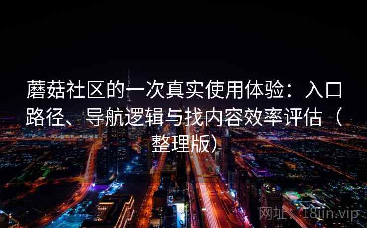 蘑菇社区的一次真实使用体验:入口路径、导航逻辑与找内容效率评估(整理版) 蘑菇社区的一次真实使用体验:入口路径、导航逻辑与找内容效率评估(整理版)