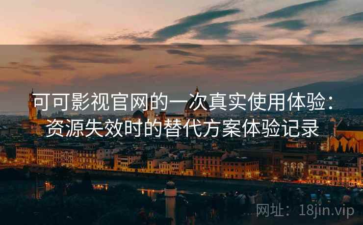 可可影视官网的一次真实使用体验:资源失效时的替代方案体验记录 可可影视官网的一次真实使用体验:资源失效时的替代方案体验记录