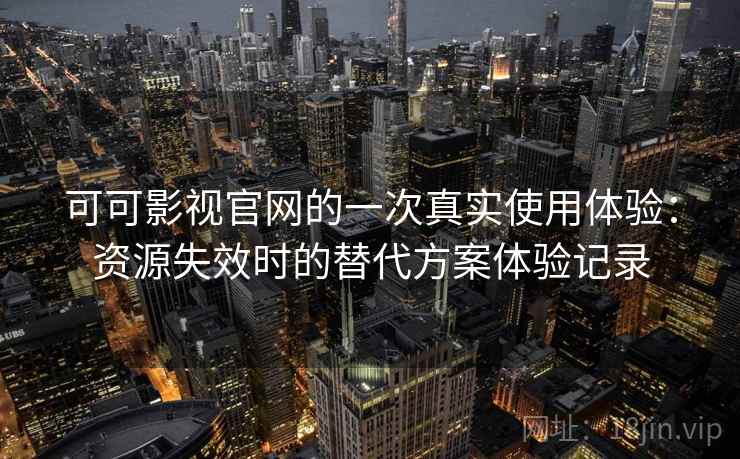 可可影视官网的一次真实使用体验:资源失效时的替代方案体验记录 可可影视官网的一次真实使用体验:资源失效时的替代方案体验记录