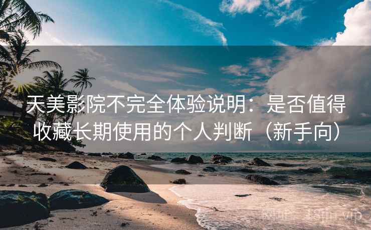 天美影院不完全体验说明:是否值得收藏长期使用的个人判断(新手向) 天美影院不完全体验说明:是否值得收藏长期使用的个人判断(新手向)