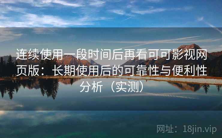 连续使用一段时间后再看可可影视网页版:长期使用后的可靠性与便利性分析(实测) 连续使用一段时间后再看可可影视网页版:长期使用后的可靠性与便利性分析(实测)